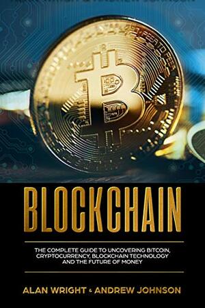 Blockchain: The Complete Guide to Uncovering Bitcoin, Cryptocurrency, Bitcoin Technology and the Future of Money by Andrew Johnson, Alan Wright