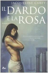 Il dardo e la rosa by Jacqueline Carey