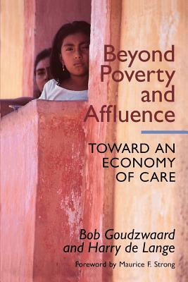 Beyond Poverty and Affluence: Toward an Economy of Care with a Twelve-Step Program for Economic Recovery by Bob Goudzwaard