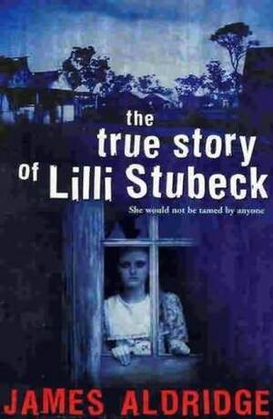 The True Story of Lilli Stubeck by James Aldridge