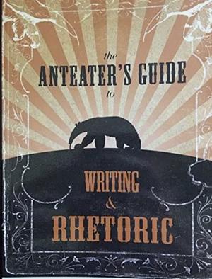 The Anteater's Guide to Writing and Rhetoric by Irvine. Composition Program, University of California