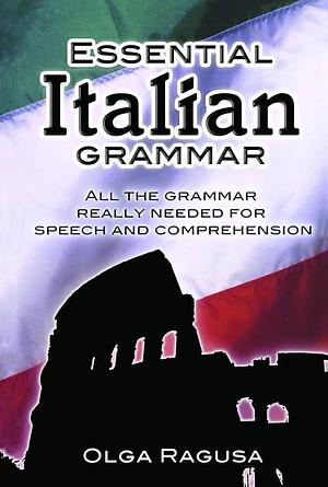 Essential Italian Grammar: All The Grammer Really Needed For Speech And Comprehension by Olga Ragusa, Olga Ragusa