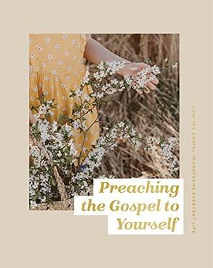 Preaching the Gospel to Yourself: How the Gospel Transforms Everyday Life by The Daily Grace Co.