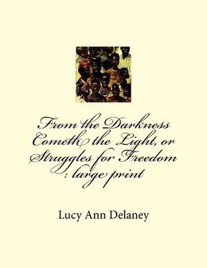From the Darkness Cometh the Light, or Struggles for Freedom: large print by Lucy Ann Delaney