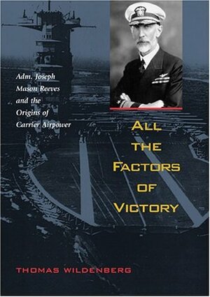 All the Factors of Victory: Admiral Joseph Mason Reeves and the Origins of Carrier Air Power by Thomas Wildenberg