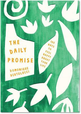 The Daily Promise: 100 Ways to Feel Happy about Your Life by Domonique Bertolucci