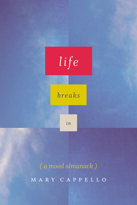 Life Breaks in: A Mood Almanack by Mary Cappello