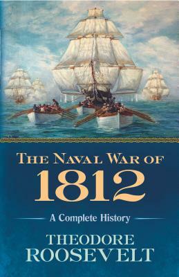 The Naval War of 1812: A Complete History by Theodore Roosevelt