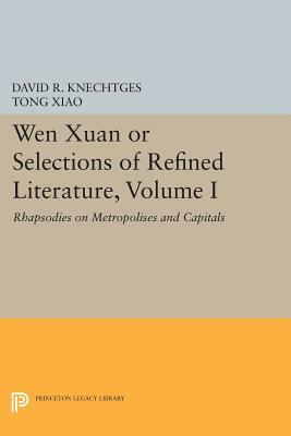 Wen Xuan or Selections of Refined Literature, Volume I: Rhapsodies on Metropolises and Capitals by Tong Xiao, David R. Knechtges