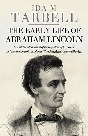 The Early Life of Abraham Lincoln by Ida Tarbell, Ida Tarbell