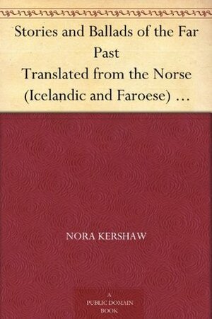 Stories and Ballads of the Far Past Translated from the Norse (Icelandic and Faroese) with Introductions and Notes by Nora Kershaw Chadwick