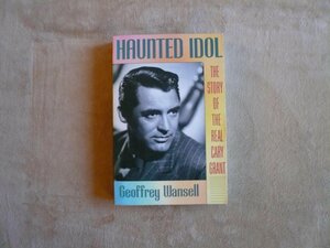 Haunted Idol: The Story of the Real Cary Grant by Geoffrey Wansell