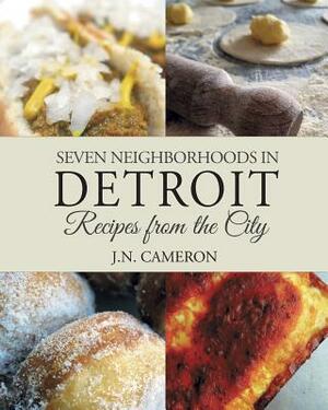 Seven Neighborhoods in Detroit: Recipes from the City by J. N. Cameron