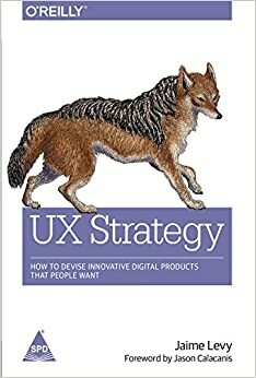 UX Strategy: How to Devise Innovative Digital Products that People Want by Jaime Levy