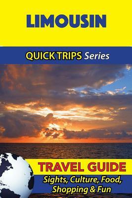 Limousin Travel Guide (Quick Trips Series): Sights, Culture, Food, Shopping & Fun by Crystal Stewart