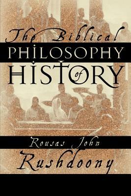 The Biblical Philosophy of History by Rousas John Rushdoony