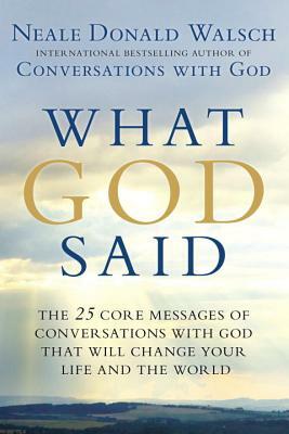 What God Said: The 25 Core Messages of Conversations with God That Will Change Your Life and Th E World by Neale Donald Walsch