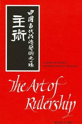 The Art of Rulership: A Study of Ancient Chinese Political Thought by Roger T. Ames