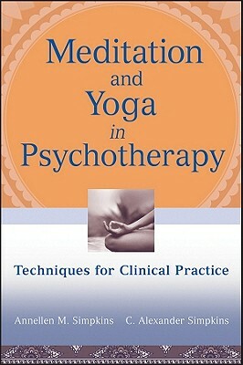 Meditation and Yoga in Psychotherapy: Techniques for Clinical Practice by C. Alexander Simpkins, Annellen M. Simpkins