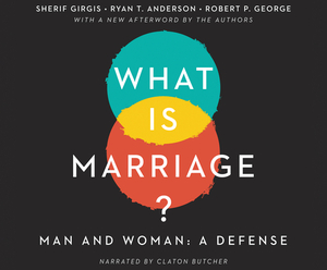 What Is Marriage?: Man and Woman: A Defense by Sherif Girgis, Ryan T. Anderson