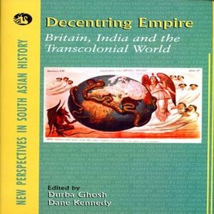 Decentring Empire:Britain, India and the Transcolonial World (1 Edition) by Dane Kennedy, Durba Ghosh