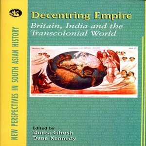 Decentring Empire:Britain, India and the Transcolonial World (1 Edition) by Durba Ghosh, Dane Kennedy