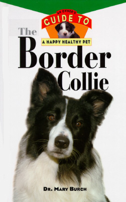 The Border Collie: An Owner's Guide to a Happy Healthy Pet by Mary R. Burch