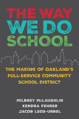 The Way We Do School: The Making of Oakland's Full-Service Community School District by Kendra Fehrer, Jacob Leos-Urbel, Milbrey W. McLaughlin