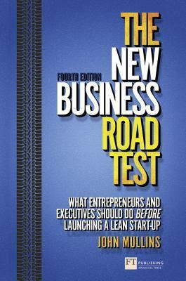 The New Business Road Test: What Entrepreneurs and Executives Should Do Before Launching a Lean Start-Up by John W. Mullins