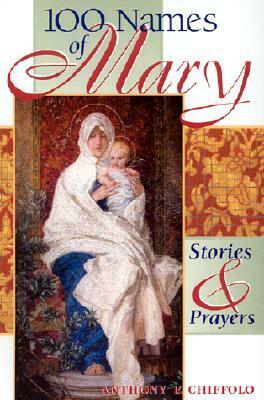 100 Names of Mary: Stories & Prayers by Anthony F. Chiffolo