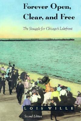 Forever Open, Clear and Free: The Struggle for Chicago's Lakefront by Lois Wille, Lois Wille