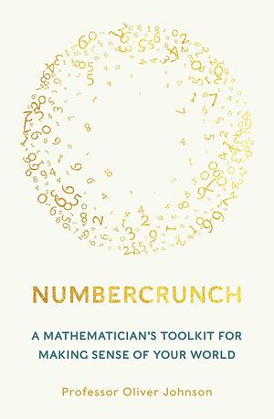 Numbercrunch: A Mathematician's Toolkit for Making Sense of Your World by Oliver Johnson