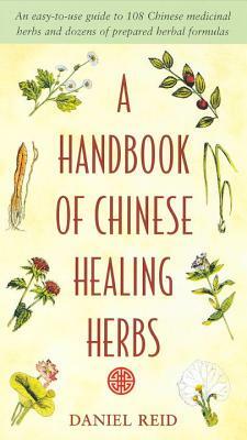 A Handbook of Chinese Healing Herbs: An Easy-To-Use Guide to 108 Chinese Medicinal Herbs and Dozens of Prepared Herba L Formulas by Daniel Reid