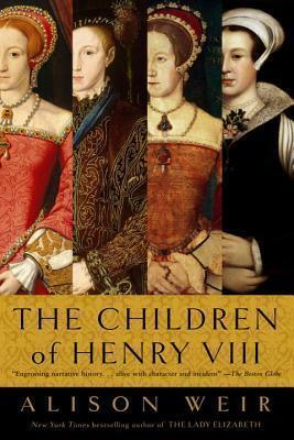 The Children of Henry VIII by Alison Weir