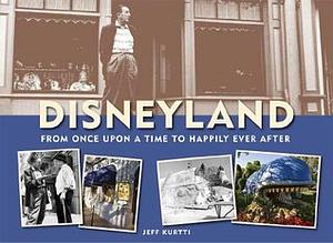 Disneyland--From Once Upon a Time to Happily Ever After by Jeff Kurtti