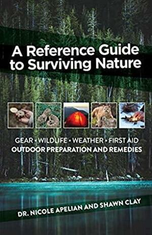 A Reference Guide To Surviving Nature: Outdoor Preparation And Remedies by Nicole Apelian, Shawn Clay