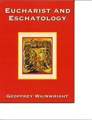 Eucharist And Eschatology by Geoffrey Wainwright