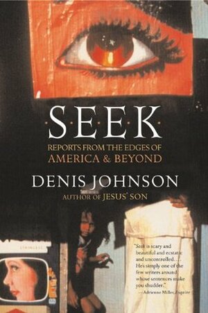 Seek: Reports from the Edges of America and Beyond by Denis Johnson