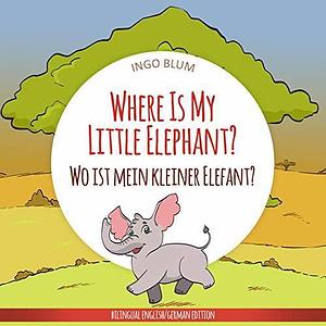 Where Is My Little Elephant? - Wo ist mein kleiner Elefant?: Bilingual Children's Picture Book English-German by planetOh concepts, Antonio Pahetti, Ingo Blum