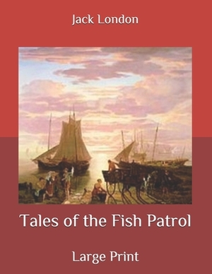 Tales of the Fish Patrol: Large Print by Jack London