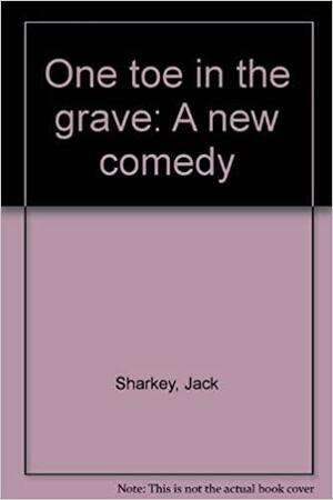One toe in the grave: A new comedy by Jack Sharkey