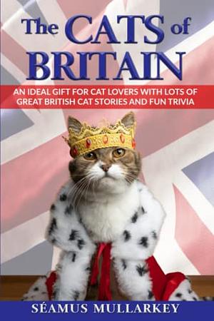 The Cats of Britain: An Ideal Gift for Cat Lovers with Lots of Great British Cat Stories by Séamus Mullarkey