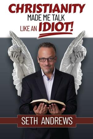 Christianity Made Me Talk Like an Idiot by Seth Andrews