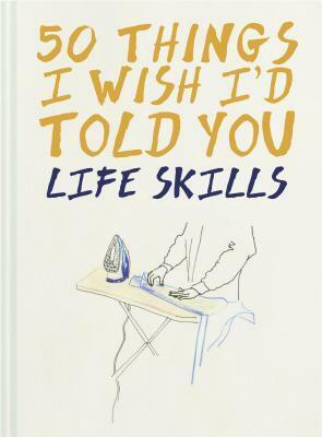 50 Things I Wish I'd Told You: Life Skills by Laura Quick, Polly Powell