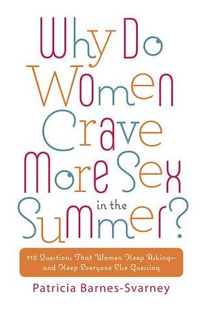 Why Do Women Crave More Sex in the Summer?: 112 Questions That Women Keep Asking- and That Keep Everyone Else Guessing by Patricia Barnes-Svarney, Patricia Barnes-Svarney