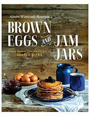 BROWN EGGS AND JAM JARS (US EDITION): Family Recipes From The Kitchen Of Simple Bites by Aimée Wimbush-Bourque, Nicole Winstanley