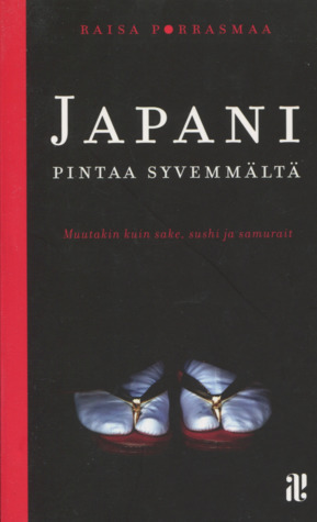 Japani pintaa syvemmältä: Muutakin kuin sake, sushi ja samurait by Raisa Porrasmaa