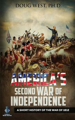 America's Second War of Independence: A Short History of the War of 1812 by Doug West