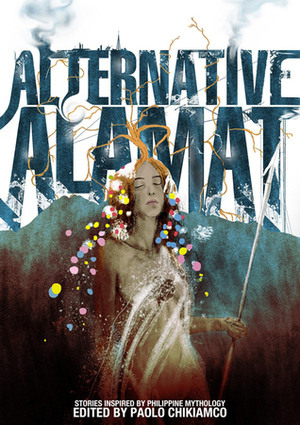 Alternative Alamat: Stories Inspired by Philippine Mythology by Timothy James Dimacali, Raymond G. Falgui, Andrei Tupaz, Raissa Rivera Falgui, Budjette Tan, Mo Francisco, Dean Francis Alfar, David Hontiveros, Eliza Victoria, Celestine Trinidad, Rochita Loenen-Ruiz, Paolo Chikiamco