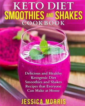 Keto Diet Smoothies and Shakes Cookbook: Delicious and Healthy Ketogenic Diet Smoothies and Shakes Recipes that Everyone Can Make at Home by Jessica Morris